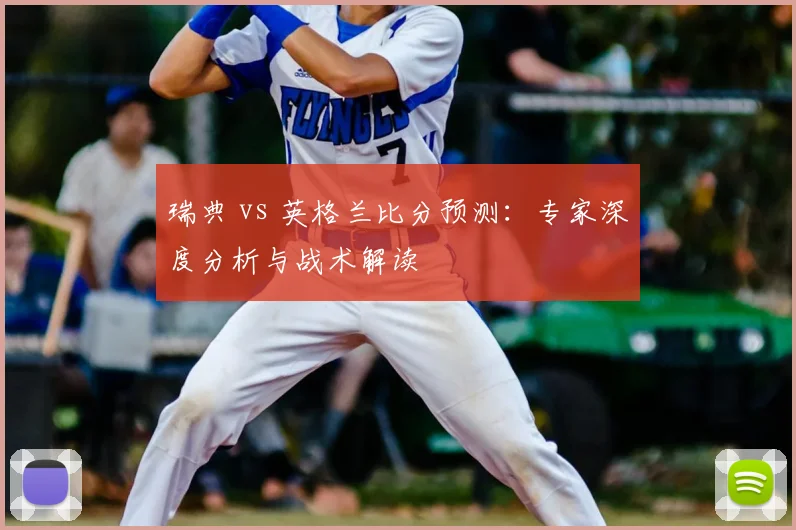 瑞典 vs 英格兰比分预测：专家深度分析与战术解读