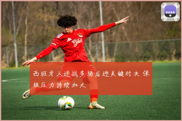 西班牙人连战多场后迎关键对决 保级压力持续加大