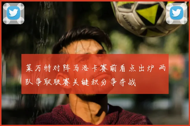 莱万特对阵马洛卡赛前看点出炉 两队争取联赛关键积分争夺战