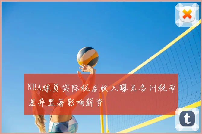 NBA球员实际税后收入曝光各州税率差异显著影响薪资