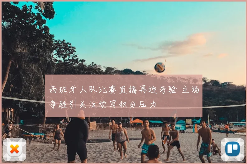 西班牙人队比赛直播再迎考验 主场争胜引关注续写积分压力