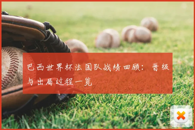 巴西世界杯法国队战绩回顾:晋级与出局过程一览