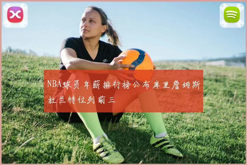 NBA球员年薪排行榜公布库里詹姆斯杜兰特位列前三