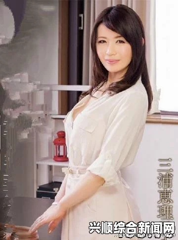 三浦惠理子肉欲熟妇中出挑战极限：7x7x7x7的狂热体验与心理释放之旅，让你在暴力槽中找到无限可能！