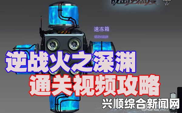 逆战火之深渊攻略详解，掌握核心打法，轻松成为战场主宰！